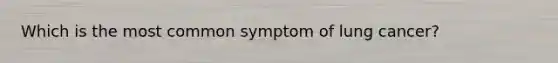 Which is the most common symptom of lung cancer?