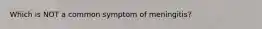 Which is NOT a common symptom of meningitis?