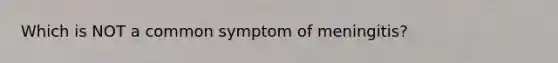 Which is NOT a common symptom of meningitis?