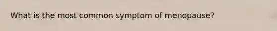 What is the most common symptom of menopause?