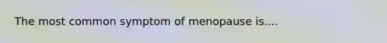 The most common symptom of menopause is....