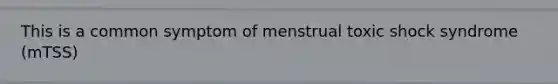 This is a common symptom of menstrual toxic shock syndrome (mTSS)