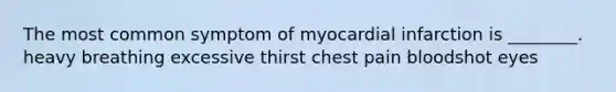 The most common symptom of myocardial infarction is ________. heavy breathing excessive thirst chest pain bloodshot eyes