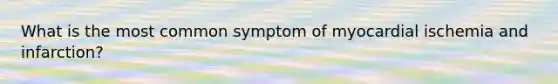 What is the most common symptom of myocardial ischemia and infarction?