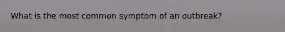 What is the most common symptom of an outbreak?