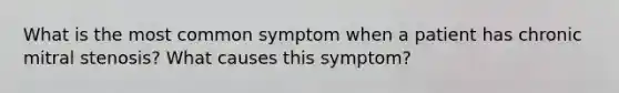 What is the most common symptom when a patient has chronic mitral stenosis? What causes this symptom?