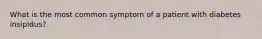 What is the most common symptom of a patient with diabetes insipidus?