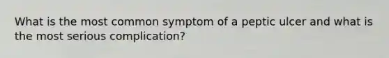 What is the most common symptom of a peptic ulcer and what is the most serious complication?