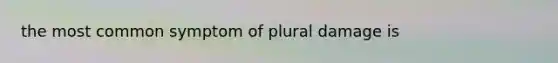 the most common symptom of plural damage is