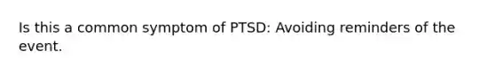 Is this a common symptom of PTSD: Avoiding reminders of the event.