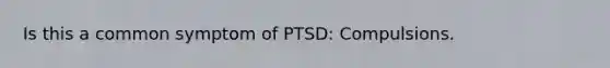 Is this a common symptom of PTSD: Compulsions.