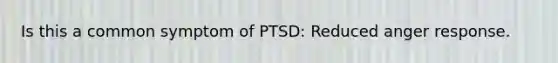 Is this a common symptom of PTSD: Reduced anger response.