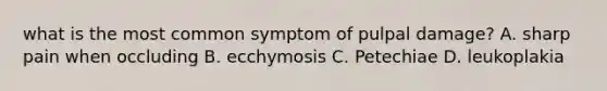 what is the most common symptom of pulpal damage? A. sharp pain when occluding B. ecchymosis C. Petechiae D. leukoplakia