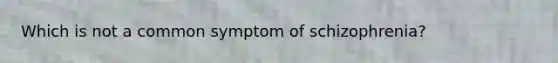 Which is not a common symptom of schizophrenia?