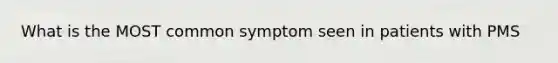 What is the MOST common symptom seen in patients with PMS