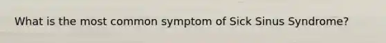 What is the most common symptom of Sick Sinus Syndrome?