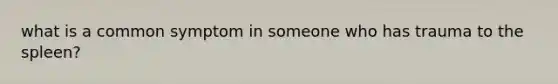 what is a common symptom in someone who has trauma to the spleen?