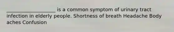 ____________________ is a common symptom of urinary tract infection in elderly people. Shortness of breath Headache Body aches Confusion