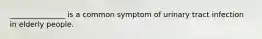 _______________ is a common symptom of urinary tract infection in elderly people.