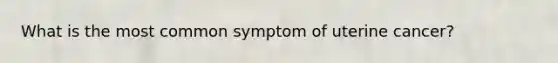 What is the most common symptom of uterine cancer?