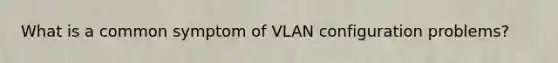 What is a common symptom of VLAN configuration problems?