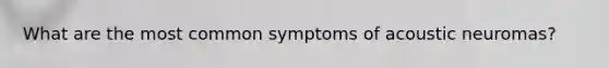 What are the most common symptoms of acoustic neuromas?