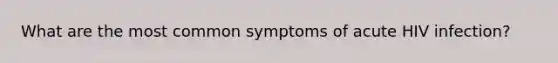 What are the most common symptoms of acute HIV infection?