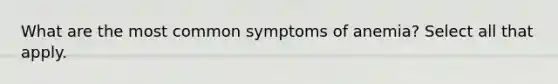 What are the most common symptoms of anemia? Select all that apply.