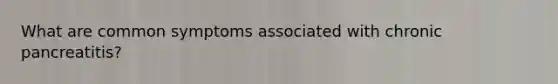 What are common symptoms associated with chronic pancreatitis?