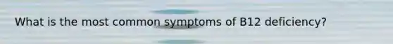 What is the most common symptoms of B12 deficiency?