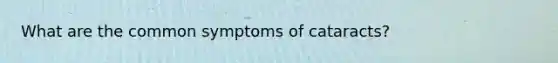 What are the common symptoms of cataracts?