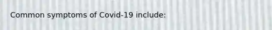 Common symptoms of Covid-19 include: