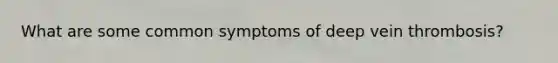 What are some common symptoms of deep vein thrombosis?