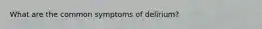 What are the common symptoms of delirium?