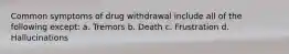 Common symptoms of drug withdrawal include all of the following except: a. Tremors b. Death c. Frustration d. Hallucinations