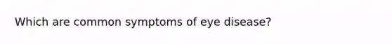 Which are common symptoms of eye disease?