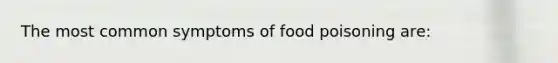 The most common symptoms of food poisoning are: