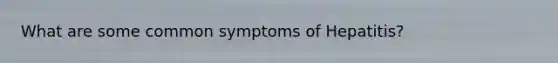 What are some common symptoms of Hepatitis?