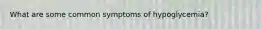 What are some common symptoms of hypoglycemia?