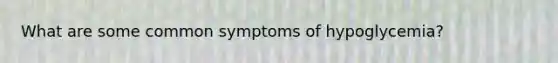 What are some common symptoms of hypoglycemia?