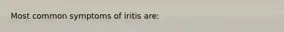 Most common symptoms of iritis are: