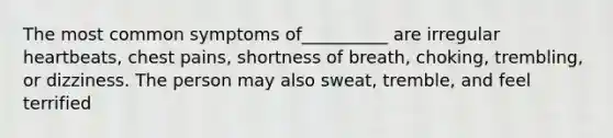 The most common symptoms of__________ are irregular heartbeats, chest pains, shortness of breath, choking, trembling, or dizziness. The person may also sweat, tremble, and feel terrified