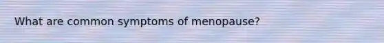 What are common symptoms of menopause?