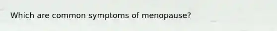 Which are common symptoms of menopause?