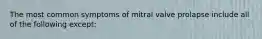 The most common symptoms of mitral valve prolapse include all of the following except: