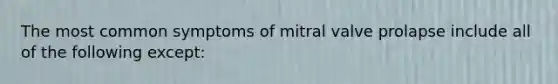 The most common symptoms of mitral valve prolapse include all of the following except: