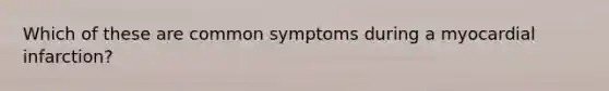 Which of these are common symptoms during a myocardial infarction?