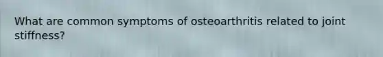 What are common symptoms of osteoarthritis related to joint stiffness?