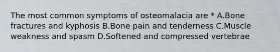 The most common symptoms of osteomalacia are * A.Bone fractures and kyphosis B.Bone pain and tenderness C.Muscle weakness and spasm D.Softened and compressed vertebrae