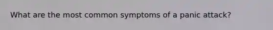 What are the most common symptoms of a panic attack?